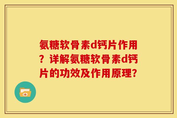 氨糖软骨素d钙片作用？详解氨糖软骨素d钙片的功效及作用原理？