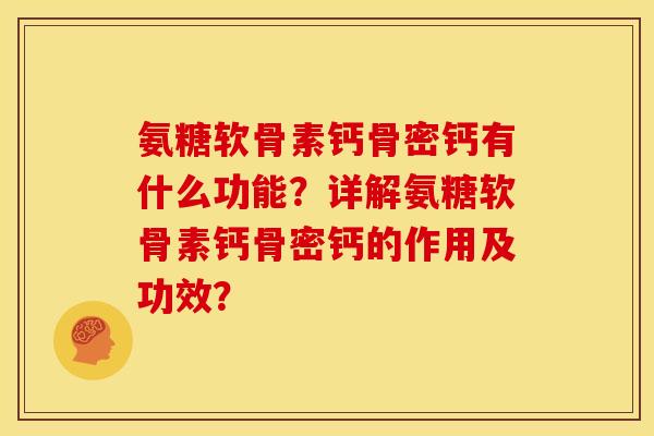 氨糖软骨素钙骨密钙有什么功能？详解氨糖软骨素钙骨密钙的作用及功效？