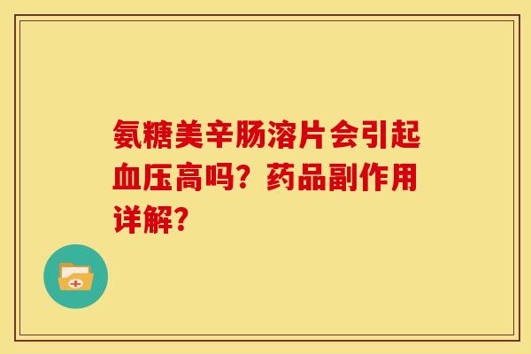 氨糖美辛肠溶片会引起高吗?药品副作用详解? 氨糖美辛肠溶片会引起高吗?药品副作用详解?