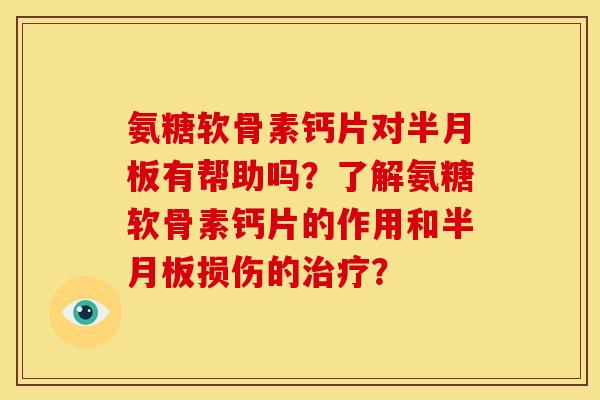 氨糖软骨素钙片对半月板有帮助吗？了解氨糖软骨素钙片的作用和半月板损伤的治疗？