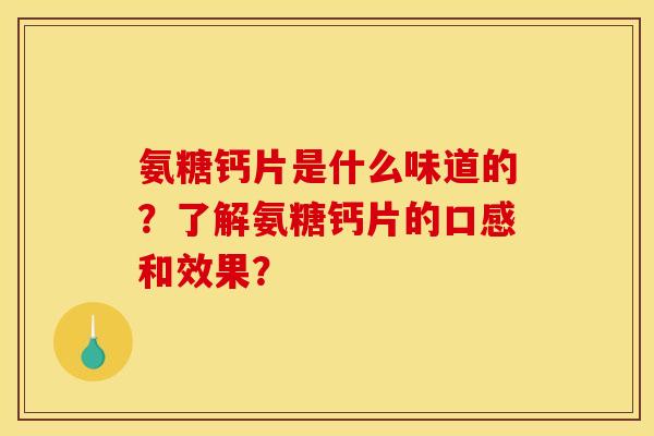 氨糖钙片是什么味道的？了解氨糖钙片的口感和效果？