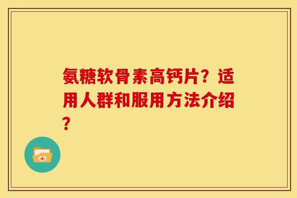 氨糖软骨素高钙片？适用人群和服用方法介绍？