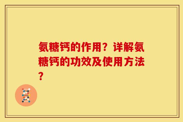 氨糖钙的作用？详解氨糖钙的功效及使用方法？