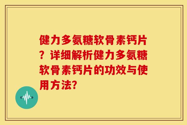 健力多氨糖软骨素钙片？详细解析健力多氨糖软骨素钙片的功效与使用方法？
