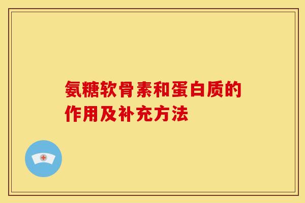 氨糖软骨素和蛋白质的作用及补充方法 氨糖软骨素和蛋白质的作用及补充方法