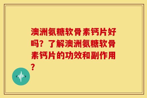 澳洲氨糖软骨素钙片好吗？了解澳洲氨糖软骨素钙片的功效和副作用？