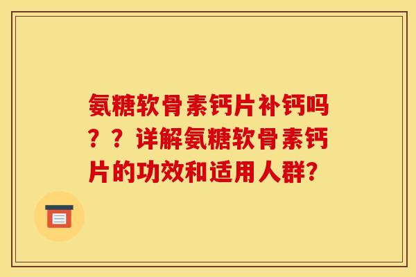 氨糖软骨素钙片补钙吗？？详解氨糖软骨素钙片的功效和适用人群？