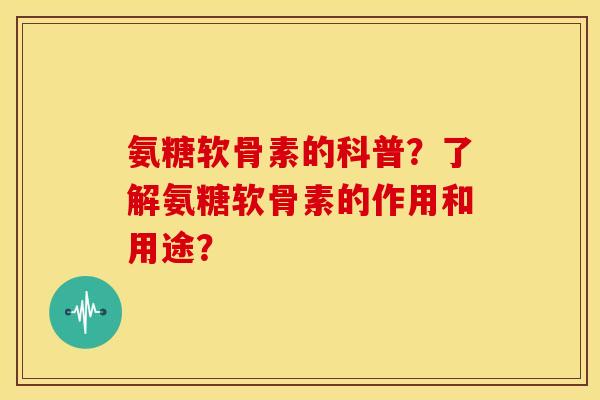 氨糖软骨素的科普?了解氨糖软骨素的作用和用途? 氨糖软骨素的科普?了解氨糖软骨素的作用和用途?