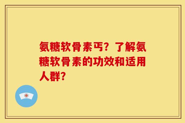 氨糖软骨素丐？了解氨糖软骨素的功效和适用人群？
