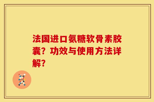 法国进口氨糖软骨素胶囊?功效与使用方法详解? 法国进口氨糖软骨素胶囊?功效与使用方法详解?