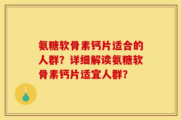 氨糖软骨素钙片适合的人群?详细解读氨糖软骨素钙片适宜人群? 氨糖软骨素钙片适合的人群?详细解读氨糖软骨素钙片适宜人群?
