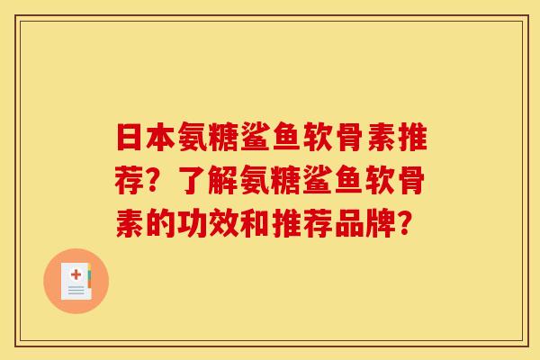 日本氨糖鲨鱼软骨素推荐?了解氨糖鲨鱼软骨素的功效和推荐品牌? 日本氨糖鲨鱼软骨素推荐?了解氨糖鲨鱼软骨素的功效和推荐品牌?
