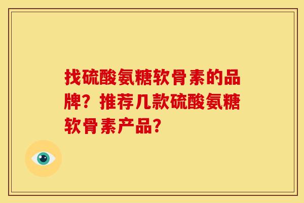 找硫酸氨糖软骨素的品牌?推荐几款硫酸氨糖软骨素产品? 找硫酸氨糖软骨素的品牌?推荐几款硫酸氨糖软骨素产品?
