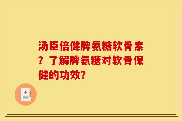 汤臣倍健脾氨糖软骨素？了解脾氨糖对软骨保健的功效？