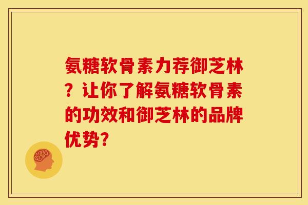 氨糖软骨素力荐御芝林？让你了解氨糖软骨素的功效和御芝林的品牌优势？