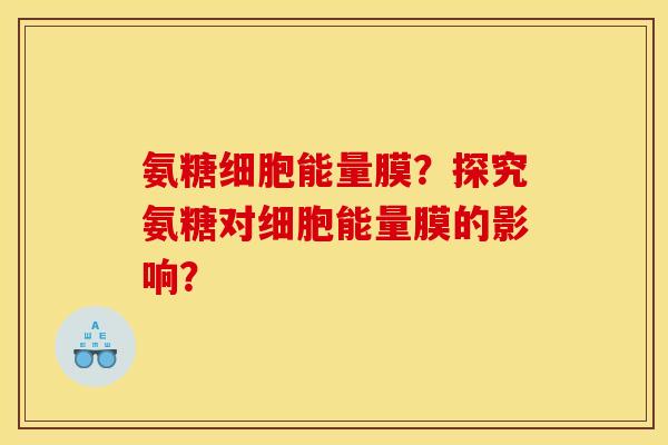 氨糖细胞能量膜？探究氨糖对细胞能量膜的影响？