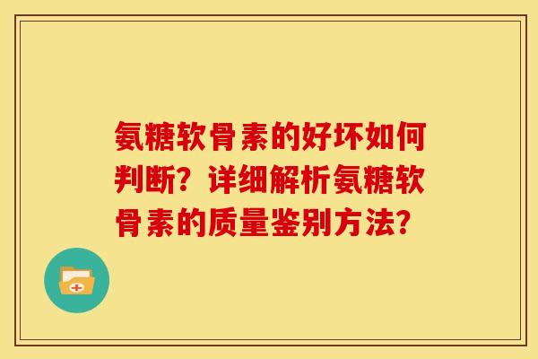 氨糖软骨素的好坏如何判断?详细解析氨糖软骨素的质量鉴别方法? 氨糖软骨素的好坏如何判断?详细解析氨糖软骨素的质量鉴别方法?