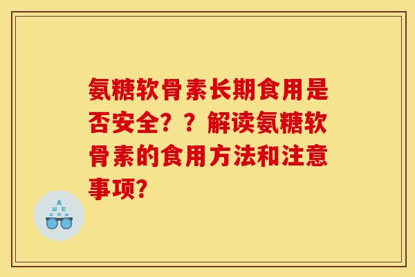 氨糖软骨素长期食用是否安全？？解读氨糖软骨素的食用方法和注意事项？