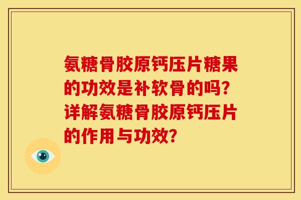 氨糖骨胶原钙压片糖果的功效是补软骨的吗？详解氨糖骨胶原钙压片的作用与功效？