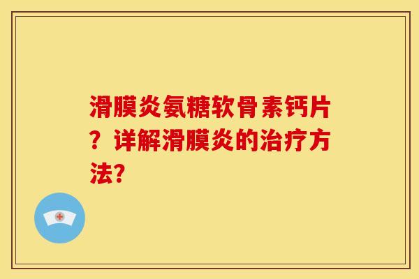 滑膜炎氨糖软骨素钙片？详解滑膜炎的治疗方法？