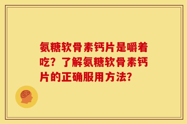 氨糖软骨素钙片是嚼着吃?了解氨糖软骨素钙片的正确服用方法? 氨糖软骨素钙片是嚼着吃?了解氨糖软骨素钙片的正确服用方法?