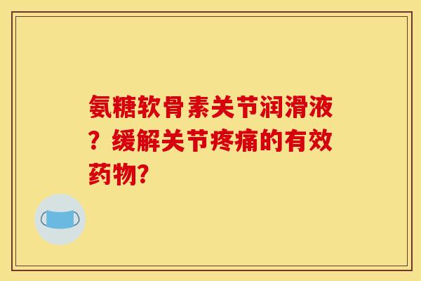 氨糖软骨素关节润滑液?缓解关节的有效? 氨糖软骨素关节润滑液?缓解关节的有效?