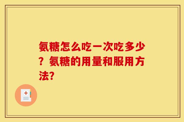 氨糖怎么吃一次吃多少？氨糖的用量和服用方法？