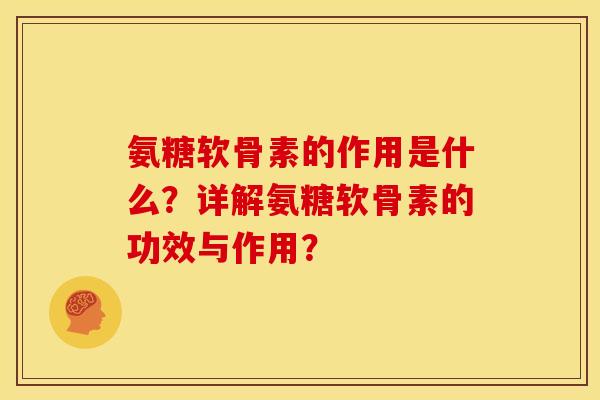 氨糖软骨素的作用是什么？详解氨糖软骨素的功效与作用？
