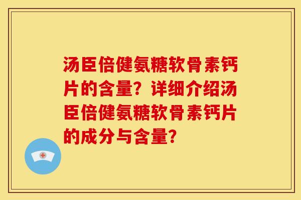 汤臣倍健氨糖软骨素钙片的含量？详细介绍汤臣倍健氨糖软骨素钙片的成分与含量？
