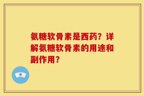 氨糖软骨素是西药?详解氨糖软骨素的用途和副作用? 氨糖软骨素是西药?详解氨糖软骨素的用途和副作用?