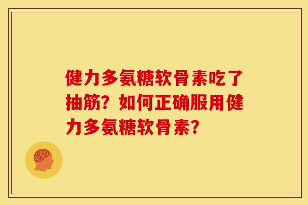 健力多氨糖软骨素吃了抽筋？如何正确服用健力多氨糖软骨素？