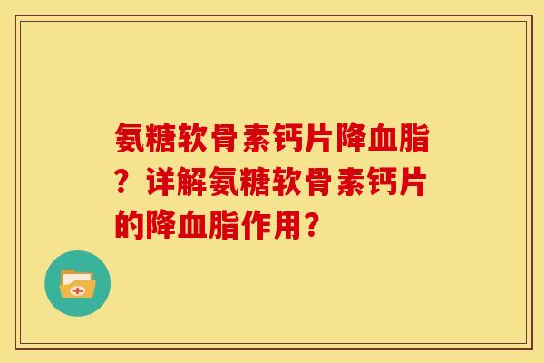 氨糖软骨素钙片降?详解氨糖软骨素钙片的降作用? 氨糖软骨素钙片降?详解氨糖软骨素钙片的降作用?