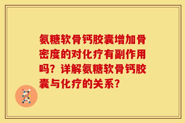 氨糖软骨钙胶囊增加骨密度的对化疗有副作用吗？详解氨糖软骨钙胶囊与化疗的关系？