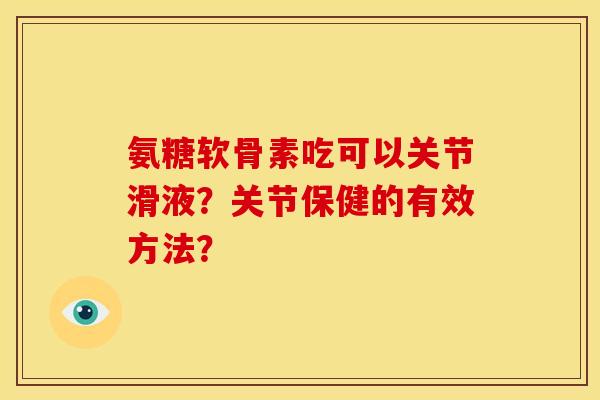 氨糖软骨素吃可以关节滑液?关节保健的有效方法? 氨糖软骨素吃可以关节滑液?关节保健的有效方法?