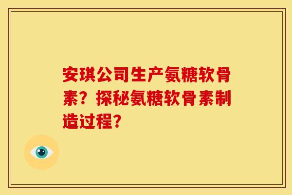 安琪公司生产氨糖软骨素？探秘氨糖软骨素制造过程？