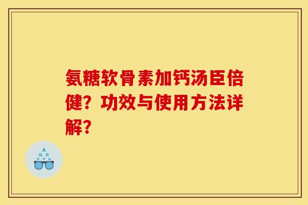 氨糖软骨素加钙汤臣倍健？功效与使用方法详解？
