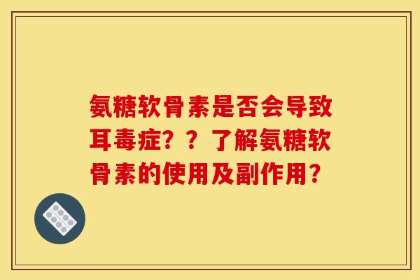 氨糖软骨素是否会导致耳毒症??了解氨糖软骨素的使用及副作用? 氨糖软骨素是否会导致耳毒症??了解氨糖软骨素的使用及副作用?