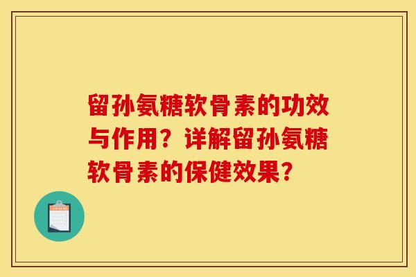 留孙氨糖软骨素的功效与作用?详解留孙氨糖软骨素的保健效果? 留孙氨糖软骨素的功效与作用?详解留孙氨糖软骨素的保健效果?