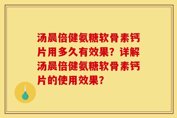 汤晨倍健氨糖软骨素钙片用多久有效果？详解汤晨倍健氨糖软骨素钙片的使用效果？