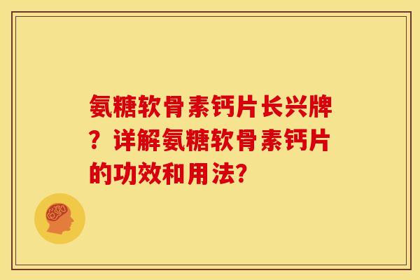 氨糖软骨素钙片长兴牌?详解氨糖软骨素钙片的功效和用法? 氨糖软骨素钙片长兴牌?详解氨糖软骨素钙片的功效和用法?