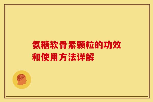 氨糖软骨素颗粒的功效和使用方法详解