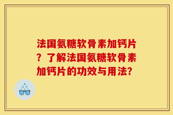 法国氨糖软骨素加钙片？了解法国氨糖软骨素加钙片的功效与用法？