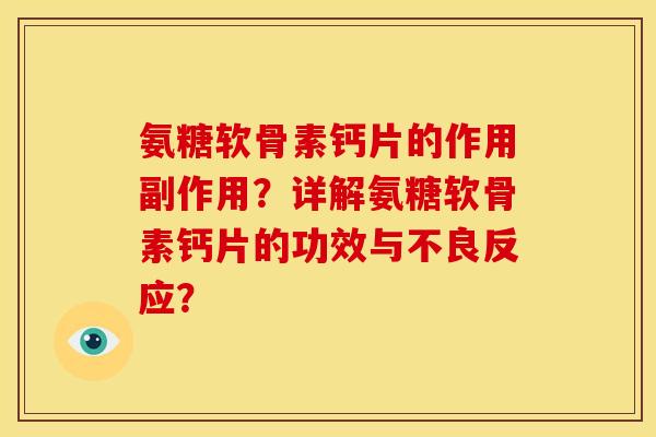 氨糖软骨素钙片的作用副作用？详解氨糖软骨素钙片的功效与不良反应？