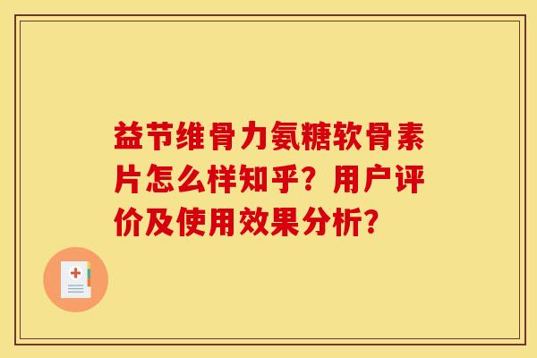 益节维骨力氨糖软骨素片怎么样知乎?用户评价及使用效果分析? 益节维骨力氨糖软骨素片怎么样知乎?用户评价及使用效果分析?
