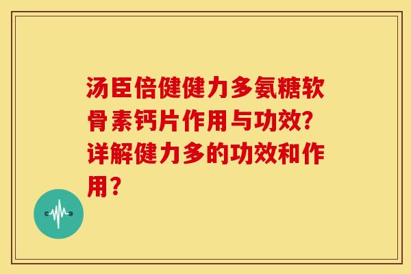 汤臣倍健健力多氨糖软骨素钙片作用与功效？详解健力多的功效和作用？