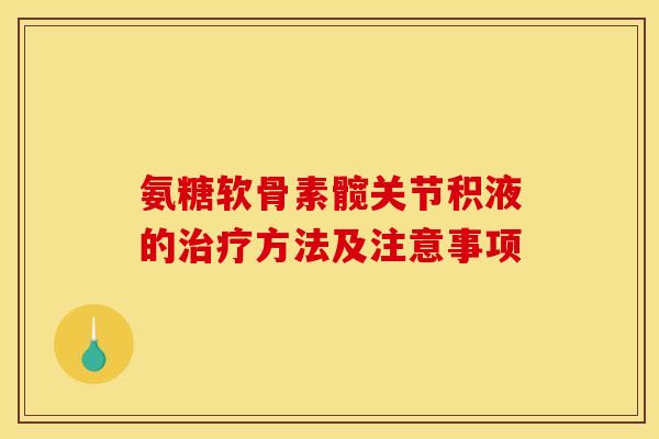 氨糖软骨素髋关节积液的方法及注意事项 氨糖软骨素髋关节积液的方法及注意事项