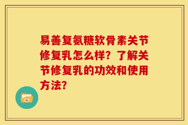 易善复氨糖软骨素关节修复乳怎么样？了解关节修复乳的功效和使用方法？
