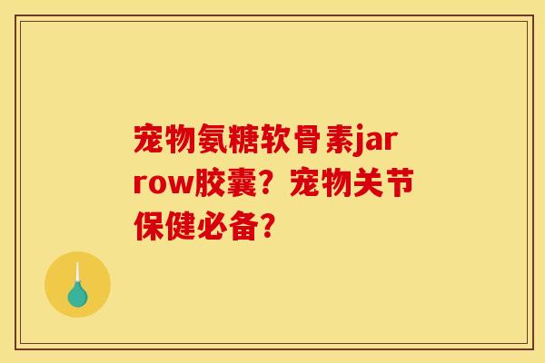 宠物氨糖软骨素jarrow胶囊？宠物关节保健必备？