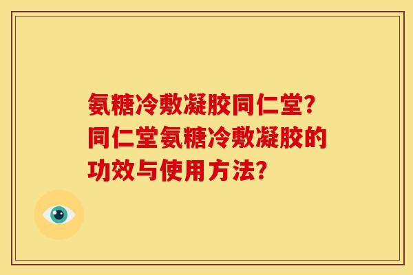 氨糖冷敷凝胶同仁堂?同仁堂氨糖冷敷凝胶的功效与使用方法? 氨糖冷敷凝胶同仁堂?同仁堂氨糖冷敷凝胶的功效与使用方法?