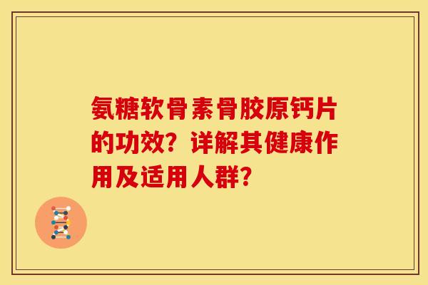 氨糖软骨素骨胶原钙片的功效？详解其健康作用及适用人群？